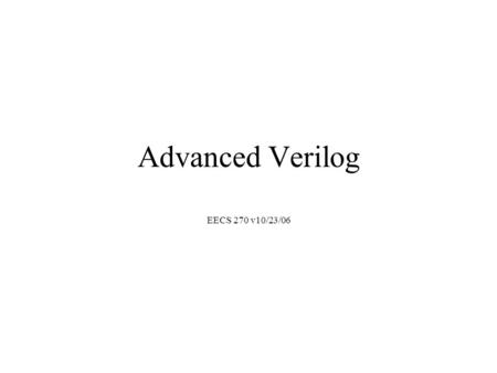 Advanced Verilog EECS 270 v10/23/06.