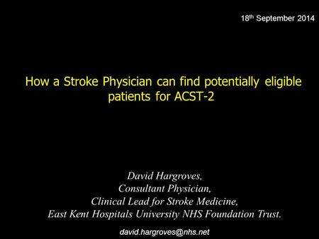 How a Stroke Physician can find potentially eligible patients for ACST-2 David Hargroves, Consultant Physician, Clinical Lead for Stroke Medicine, East.