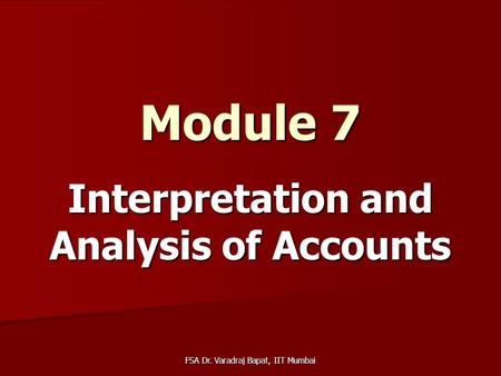 FSA Dr. Varadraj Bapat, IIT Mumbai Module 7 Interpretation and Analysis of Accounts.