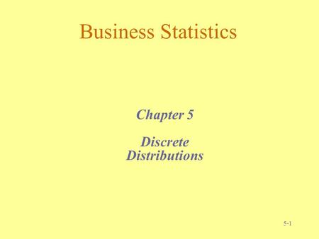 5-1 Business Statistics Chapter 5 Discrete Distributions.