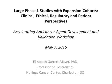 Large Phase 1 Studies with Expansion Cohorts: Clinical, Ethical, Regulatory and Patient Perspectives Accelerating Anticancer Agent Development and Validation.