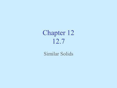 Chapter 12 12.7 Similar Solids Two Solids with equal ratios of corresponding linear measurements Ratios Not Equal Not Similar Ratios equal Solids are.