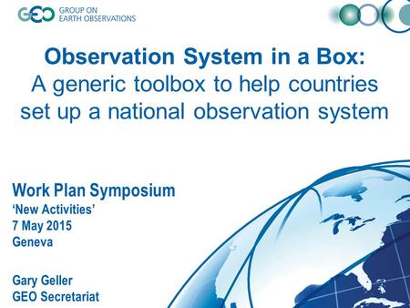 Observation System in a Box: A generic toolbox to help countries set up a national observation system Work Plan Symposium ‘New Activities’ 7 May 2015 Geneva.