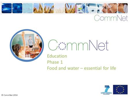 © CommNet 2014 Education Phase 1 Food and water – essential for life.