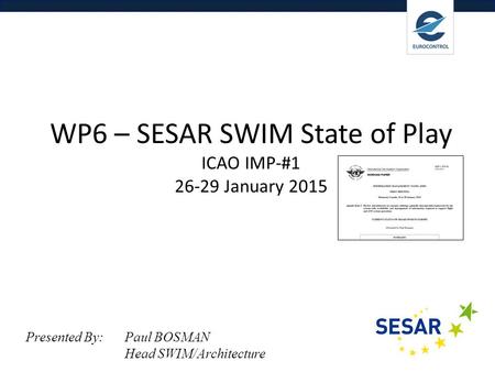 Delivering Digital Services WP6 – SESAR SWIM State of Play ICAO IMP-#1 26-29 January 2015 Presented By: Paul BOSMAN Head SWIM/Architecture.