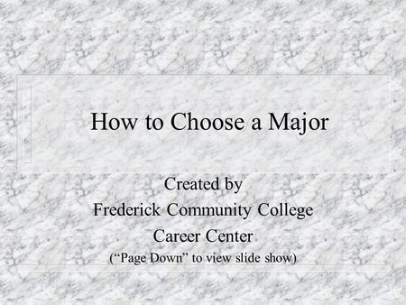 How to Choose a Major Created by Frederick Community College Career Center (“Page Down” to view slide show)