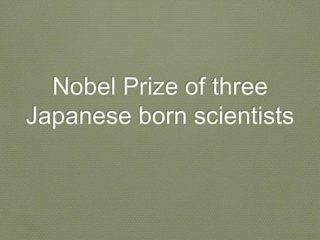 Nobel Prize of three Japanese born scientists. Three Japanese-born scientists who helped brighten the world will share this year's Nobel Prize in Physics.