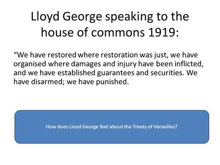 Lloyd George speaking to the house of commons 1919: “We have restored where restoration was just, we have organised where damages and injury have been.