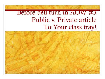 Before bell turn in AOW #3 Public v. Private article To Your class tray!