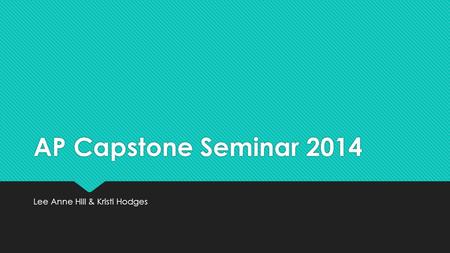 AP Capstone Seminar 2014 Lee Anne Hill & Kristi Hodges.