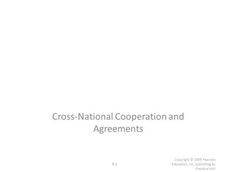 8-1 Copyright © 2009 Pearson Education, Inc. publishing as Prentice Hall Cross-National Cooperation and Agreements.