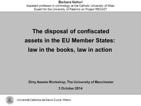 Barbara Vettori Assistant professor in criminology at the Catholic University of Milan Expert for the University of Palermo on Project RECAST Dirty Assets.