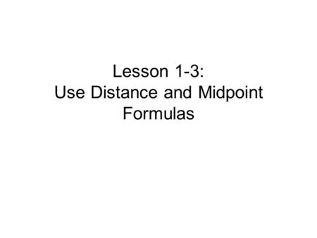 Lesson 1-3: Use Distance and Midpoint Formulas