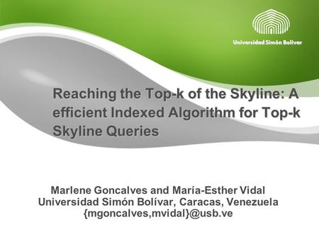Reaching the Top-k of the Skyline: A efficient Indexed Algorithm for Top-k Skyline Queries Marlene Goncalves and María-Esther Vidal Universidad Simón Bolívar,