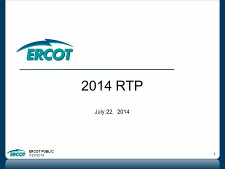 ERCOT PUBLIC 5/20/2014 1 2014 RTP July 22, 2014. ERCOT PUBLIC 5/20/2014 2 Outline  Updates to 2014 RTP  RTP Next steps.