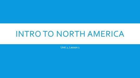 Intro to North America Unit 2, Lesson 1.