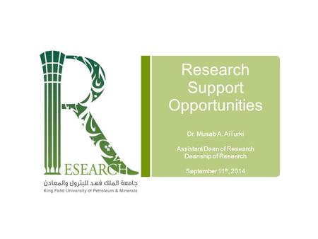 Research Support Opportunities Dr. Musab A. AlTurki Assistant Dean of Research Deanship of Research September 11 th, 2014.