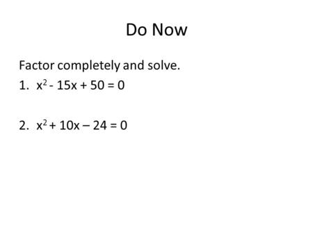 Do Now Factor completely and solve. x2 - 15x + 50 = 0