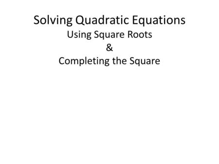 Solving Quadratic Equations Using Square Roots & Completing the Square
