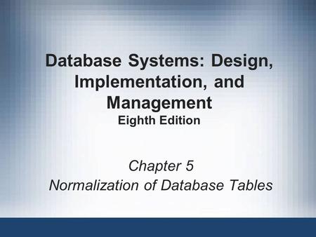 Database Systems: Design, Implementation, and Management Eighth Edition Chapter 5 Normalization of Database Tables.