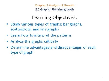 Chapter 2 Analysis of Growth 2.2 Graphs: Picturing growth 1 Learning Objectives: Study various types of graphs: bar graphs, scatterplots, and line graphs.
