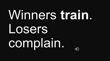 Winners train. Losers complain.