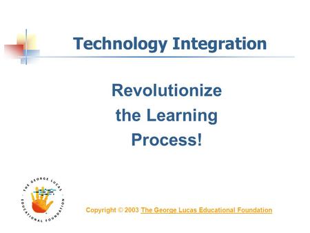 Technology Integration Revolutionize the Learning Process! Copyright © 2003 The George Lucas Educational FoundationThe George Lucas Educational Foundation.