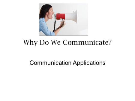 Why Do We Communicate? Communication Applications.