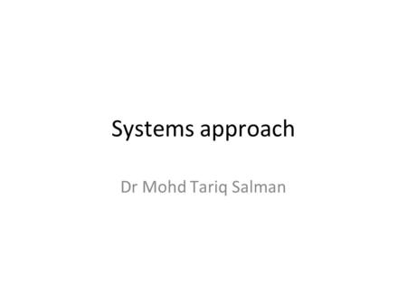 Systems approach Dr Mohd Tariq Salman. objectives Define a system Describe medical education from system perspective Discuss role of educator as system.