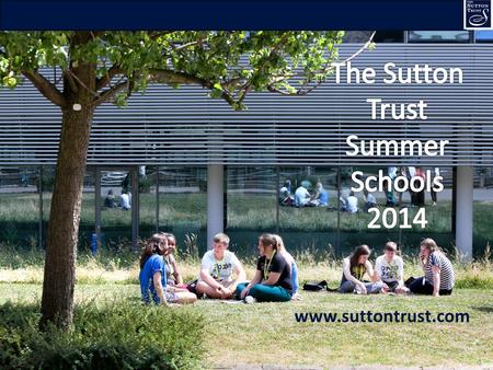 1 www.suttontrust.com. 2 What are Sutton Trust Summer Schools? Try out the university experience and course options FREE week-long residential at UK’s.