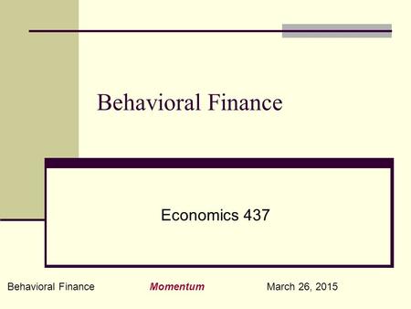Behavioral Finance Momentum March 26, 2015 Behavioral Finance Economics 437.
