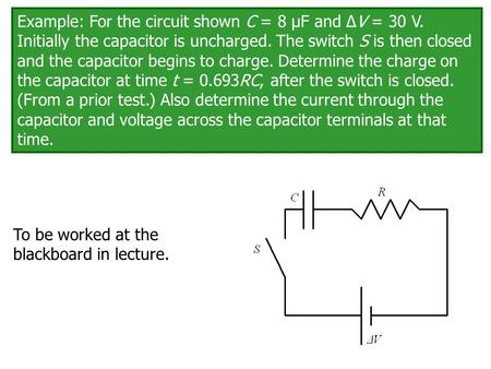 Example: For the circuit shown C = 8 μF and ΔV = 30 V. Initially the capacitor is uncharged. The switch S is then closed and the capacitor begins to charge.