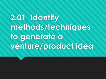 2.01 Identify methods/techniques to generate a venture/product idea