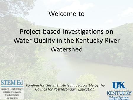 Welcome to Project-based Investigations on Water Quality in the Kentucky River Watershed Funding for this institute is made possible by the Council for.