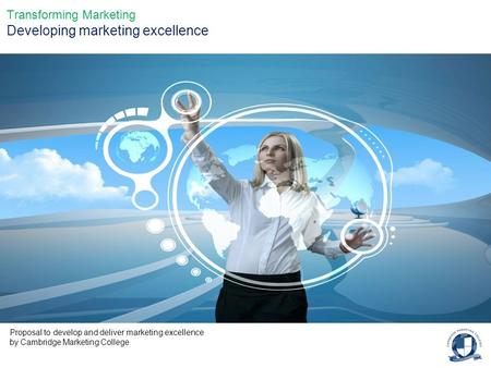 Transforming Marketing Developing marketing excellence Proposal to develop and deliver marketing excellence by Cambridge Marketing College.