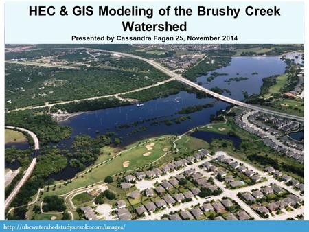 HEC & GIS Modeling of the Brushy Creek Watershed Presented by Cassandra Fagan 25, November 2014