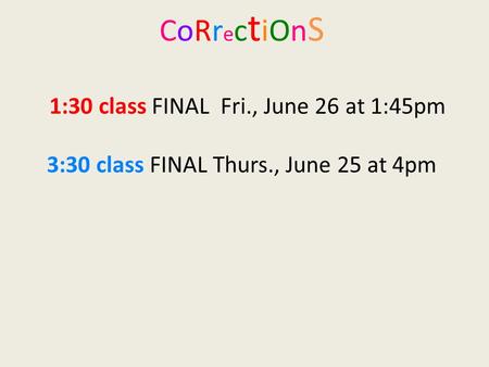 CoRr e c t iOn S 1:30 class FINAL Fri., June 26 at 1:45pm 3:30 class FINAL Thurs., June 25 at 4pm.