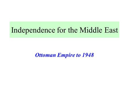 Independence for the Middle East Ottoman Empire to 1948.