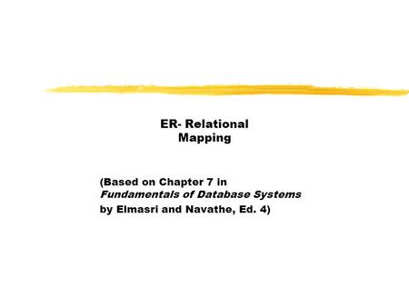 ER- Relational Mapping (Based on Chapter 7 in Fundamentals of Database Systems by Elmasri and Navathe, Ed. 4)