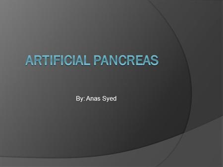 Artificial Pancreas By: Anas Syed.