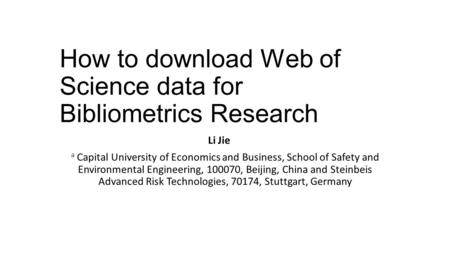 How to download Web of Science data for Bibliometrics Research Li Jie a Capital University of Economics and Business, School of Safety and Environmental.