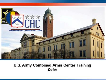 Visit us at usacac.army.mil AMERICA’S ARMY OUR PROFESSION – STAND STRONG U.S. Army Combined Arms Center Training Date: