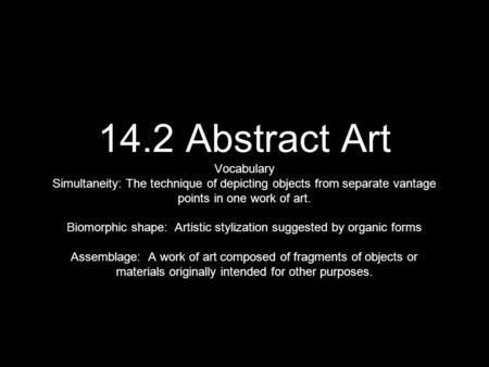 14.2 Abstract Art Vocabulary Simultaneity: The technique of depicting objects from separate vantage points in one work of art. Biomorphic shape: Artistic.