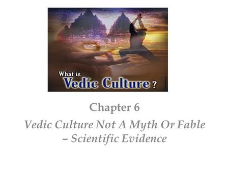 Chapter 6 Vedic Culture Not A Myth Or Fable – Scientific Evidence.