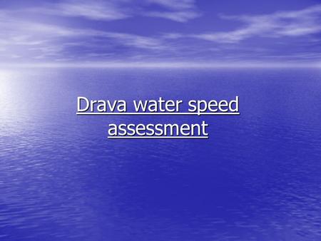 Drava water speed assessment. The goal To assess the water flow speed of the river Drava To assess the water flow speed of the river Drava To assess the.