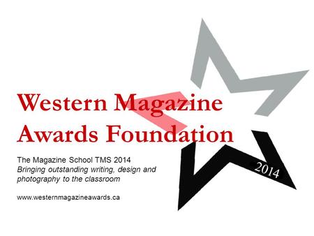 Western Magazine Awards Foundation The Magazine School TMS 2014 Bringing outstanding writing, design and photography to the classroom www.westernmagazineawards.ca.