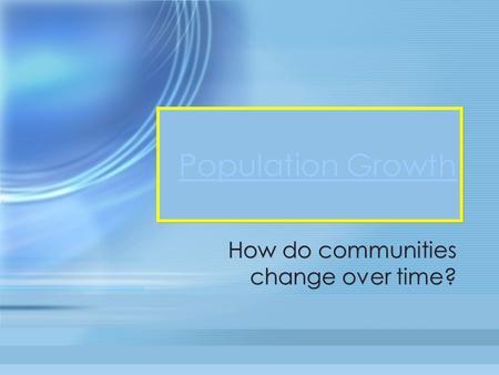 Population Growth How do communities change over time?