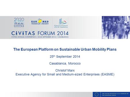 The European Platform on Sustainable Urban Mobility Plans 25 th September 2014 Casablanca, Morocco Christof Marx Executive Agency for Small and Medium-sized.