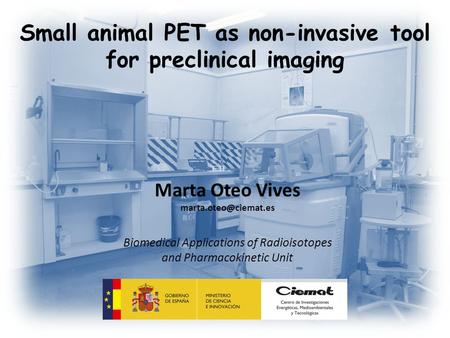 Small animal PET as non-invasive tool for preclinical imaging Marta Oteo Vives Biomedical Applications of Radioisotopes and Pharmacokinetic.