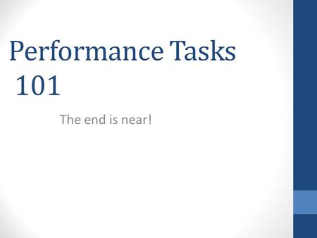 Performance Tasks 101 The end is near!.